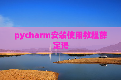 pycharm安装使用教程薛定谔 pycharm安装使用教程薛定谔